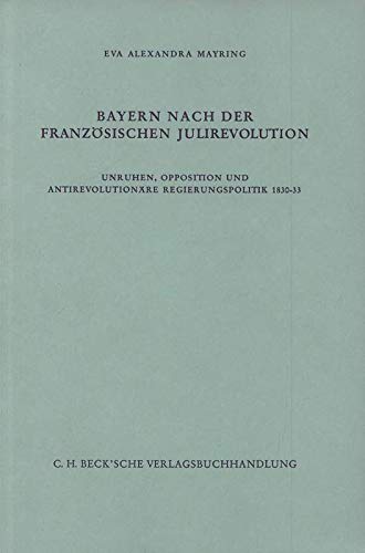 Bayern nach der französischen Julirevolution: Unruhen, Opposition und antirevolutionäre Regierungspolitik 1830-33 (Schriftenreihe zur bayerischen Landesgeschichte) Politics & History