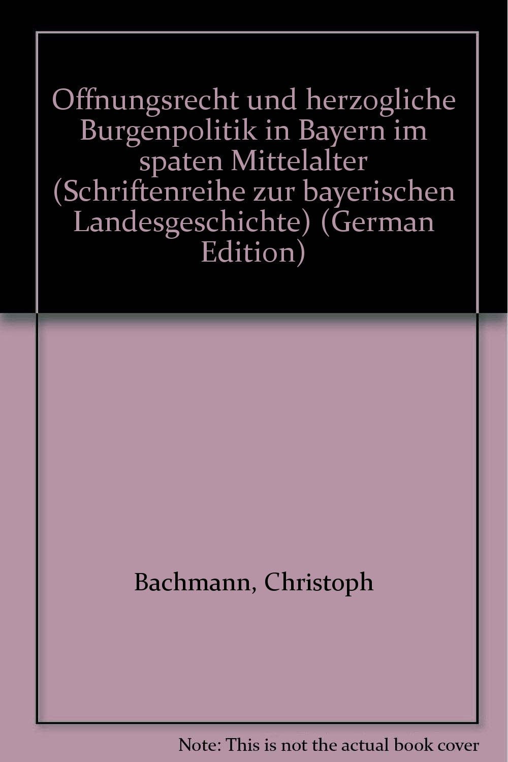 Öffnungsrecht und herzogliche Burgenpolitik in Bayern im späten Mittelalter (Schriftenreihe zur bayerischen Landesgeschichte) Politics & History