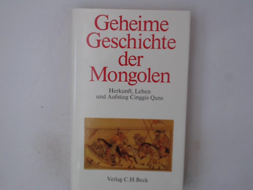 Geheime Geschichte der Mongolen. Herkunft, Leben und Aufstieg Cinggis Qans Politics & History