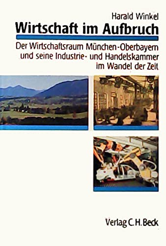 Wirtschaft im Aufbruch: Der Wirtschaftsraum München-Oberbayern und seine Industrie- und Handelskammer im Wandel der Zeit Politics & History
