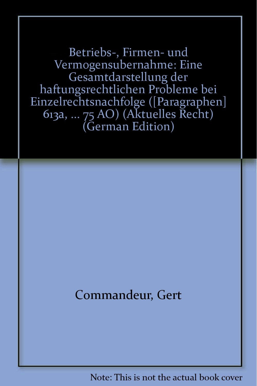 Betriebs-, Firmen- und Vermögensübernahme: Eine Gesamtdarstellung der haftungsrechtlichen Probleme bei Einzelrechtsnachfolge (§§ 613a, 419 BGB,§ 25 HGB,§ 75 Ao) (Aktuelles Recht für die Praxis) Law