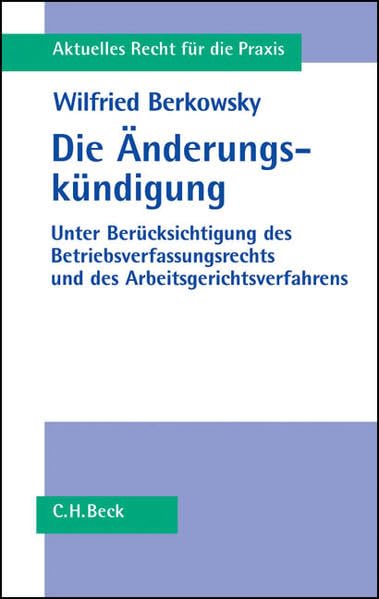 Die Änderungskündigung: Eine umfassende Darstellung unter Berücksichtigung des neuen Betriebsverfassungsrechts und des Arbeitsgerichtsverfahrens (Aktuelles Recht für die Praxis) Law