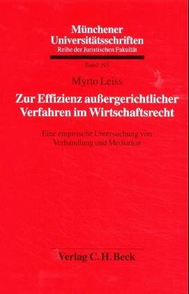 Zur Effizienz außergerichtlicher Verfahren im Wirtschaftsrecht: Eine empirische Untersuchung von Verhandlung und Mediation (Münchener Universitätsschriften: Reihe der Juristischen Fakultät, Band 193) Law