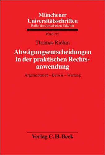 Abwägungsentscheidungen in der praktischen Rechtsanwendung: Argumentation, Beweis, Wertung (Münchener Universitätsschriften: Reihe der Juristischen Fakultät, Band 212) Law