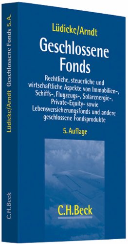 Geschlossene Fonds: Rechtliche, steuerliche und wirtschaftliche Aspekte von Immobilien-, Schiffs-, Flugzeug-, Solarenergie-, Private Equity- sowie ... und anderen geschlossenen Fondsprodukten Law
