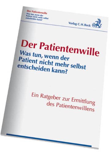 Der Patientenwille: Was tun, wenn der Patient nicht mehr selbst entscheiden kann? Law