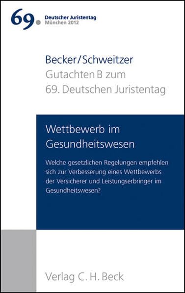 Verhandlungen des 69. Deutschen Juristentages München 2012 Bd. I: Gutachten Teil B: Wettbewerb im Gesundheitswesen: Welche gesetzlichen Regelungen ... und Leistungserbringer im Gesundheitswesen? Law