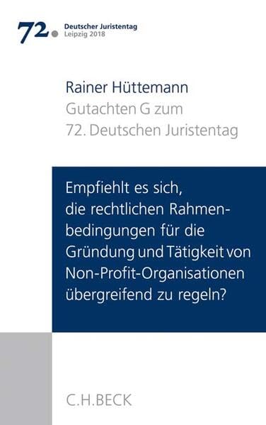 Verhandlungen des 72. Deutschen Juristentages Leipzig 2018 Bd. I: Gutachten Teil G: Empfiehlt es sich, die rechtlichen Rahmenbedingungen für die Gründung und Tätigkeit von Non-Profit-Organisationen übergreifend zu regeln? Law