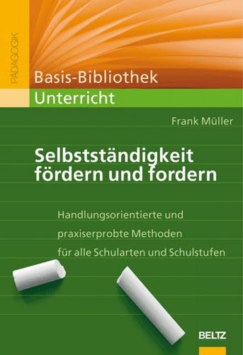 Selbstständigkeit fördern und fordern: Handlungsorientierte und praxiserprobte Methoden für alle Schularten und Schulstufen (Basis-Bibliothek Unterricht) Education & Training
