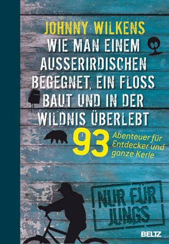 Wie man einem Außerirdischen begegnet, ein Floß baut und in der Wildnis überlebt: 93 Abenteuer für Entdecker und ganze Kerle Learning & Reference