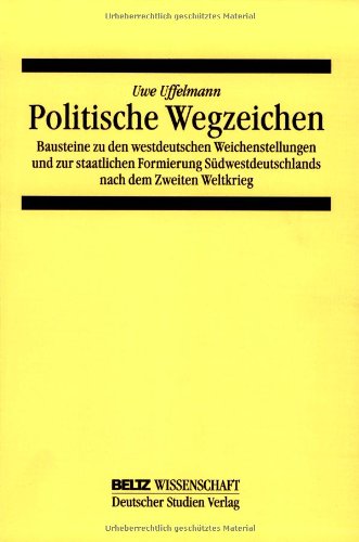 Politische Wegzeichen: Bausteine zu den westdeutschen Weichenstellungen und zur staatlichen Formierung Südwestdeutschlands nach dem Zweiten Weltkrieg ... der Pädagogischen Hochschule Heidelberg) Politics & History