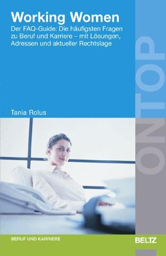 Working Women: Der FAQ-Guide: Die häufigsten Fragen zu Beruf und Karriere - mit Lösungen, Adressen und aktueller Rechtslage (BELTZ on top) Business, Finance & Career