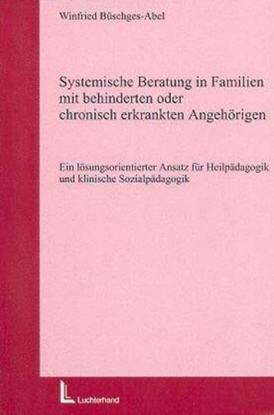 Systemische Beratung in Familien mit behinderten oder chronisch erkrankten Angehörigen: Ein lösungsorientierter Ansatz für Heilpädagogik und klinische Sozialpädagogik Social Sciences