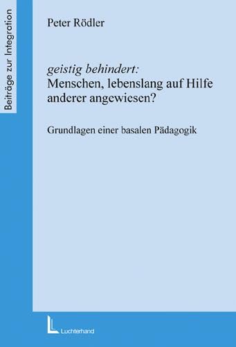 Geistig behindert: Menschen lebenslang auf Hilfe anderer angewiesen?: Grundlagen einer basalen Pädagogik (Beiträge zur Integration) Education & Training