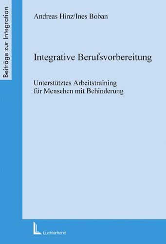 Integrative Berufsvorbereitung: Unterstütztes Arbeitstraining für Menschen mit Behinderung (Beiträge zur Integration) Education & Training