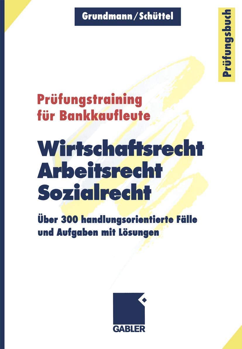 Wirtschaftsrecht, Arbeitsrecht, Sozialrecht: Über 300 handlungsorientierte Fälle und Aufgaben mit Lösungen (Prüfungstraining für Bankkaufleute) Law