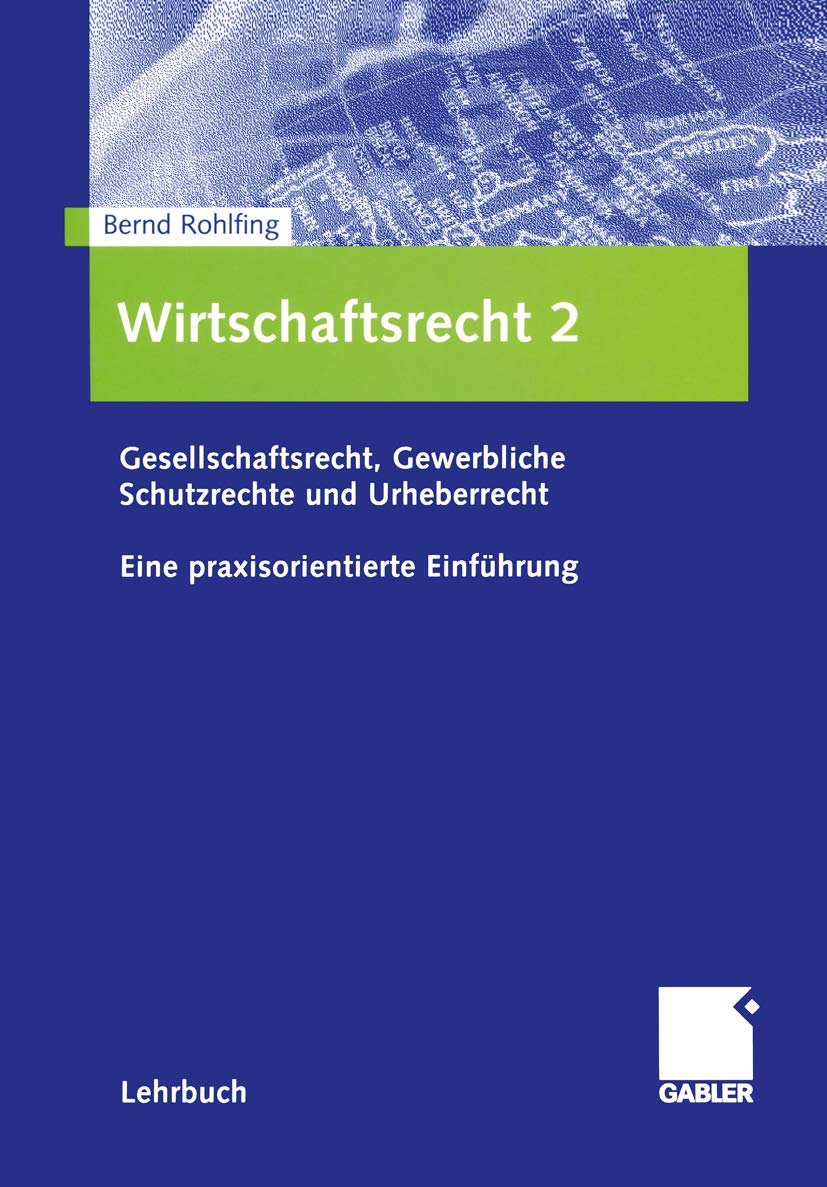 Wirtschaftsrecht 2: Gesellschaftsrecht, Gewerbliche Schutzrechte und Urheberrecht. Eine praxisorientierte Einführung Law