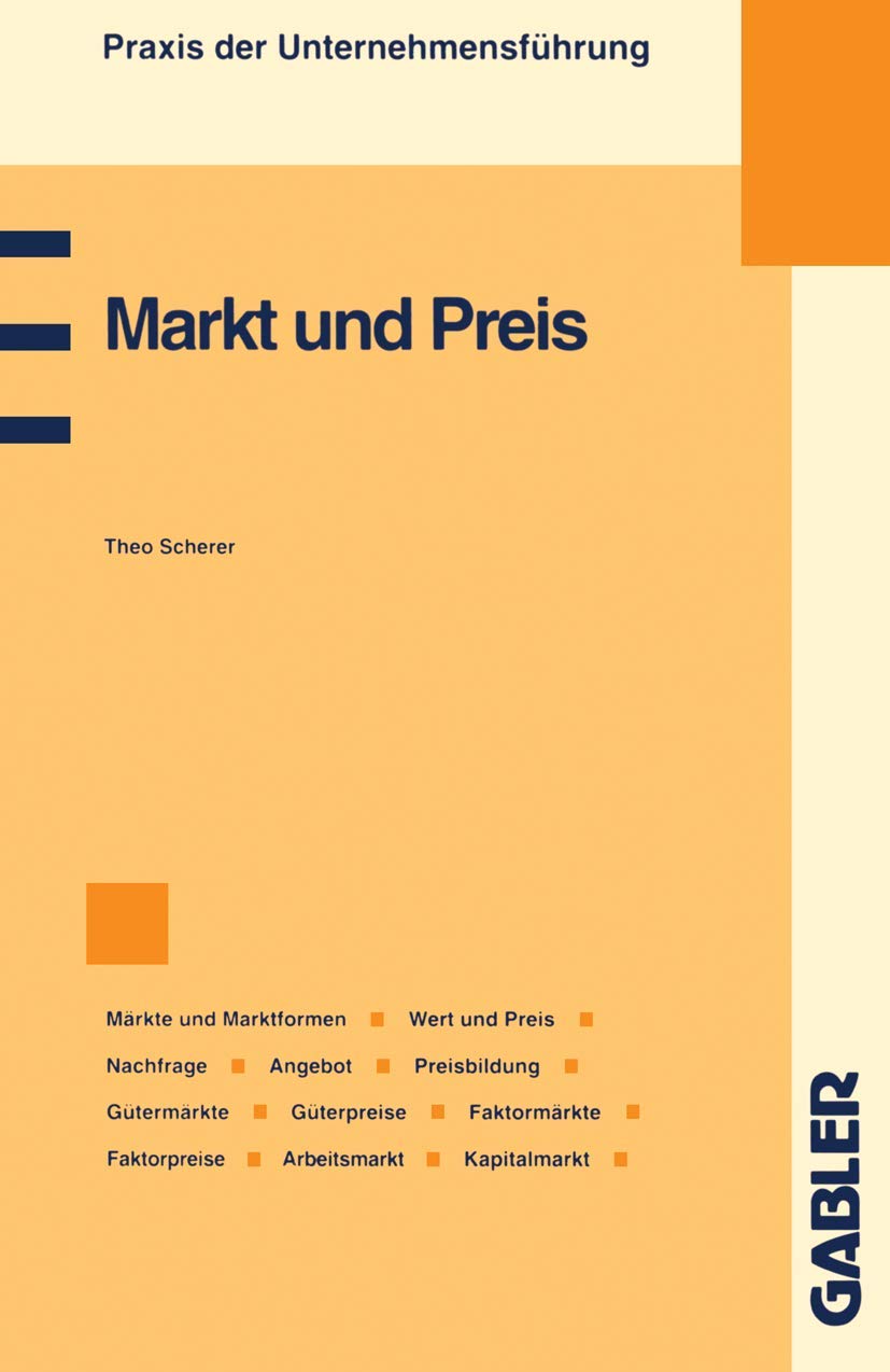 Markt und Preis: Märkte und Marktformen, Wert und Preis, Preismechanismus, Nachfrage, Angebot, Preisbildung, Gütermärkte und Güterpreise, Faktormärkte ... Kapitalmarkt (Praxis der Unternehmensführung) Law