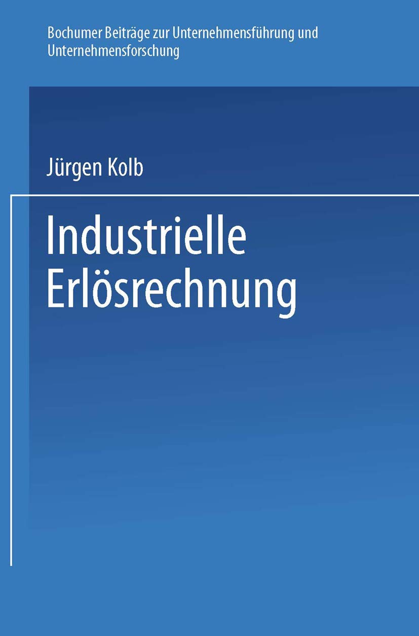 Industrielle Erlösrechnung - Grundlagen und Anwendung: Grundlagen U. Anwendung (Bochumer Beitrage Zur Unternehmensfuhrung Und Unternehmensforschung) ... und Unternehmensforschung, 19, Band 19) Business, Finance & Career