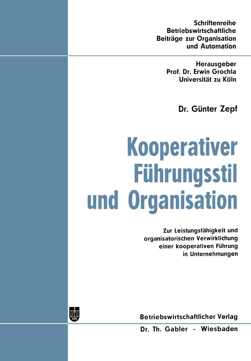 Kooperativer Führungsstil und Organisation: Zur Leistungsfähigkeit und organisatorischen Verwirklichung einer kooperativen Führung in Unternehmungen ... Beiträge zur Organisation und Automation) Law