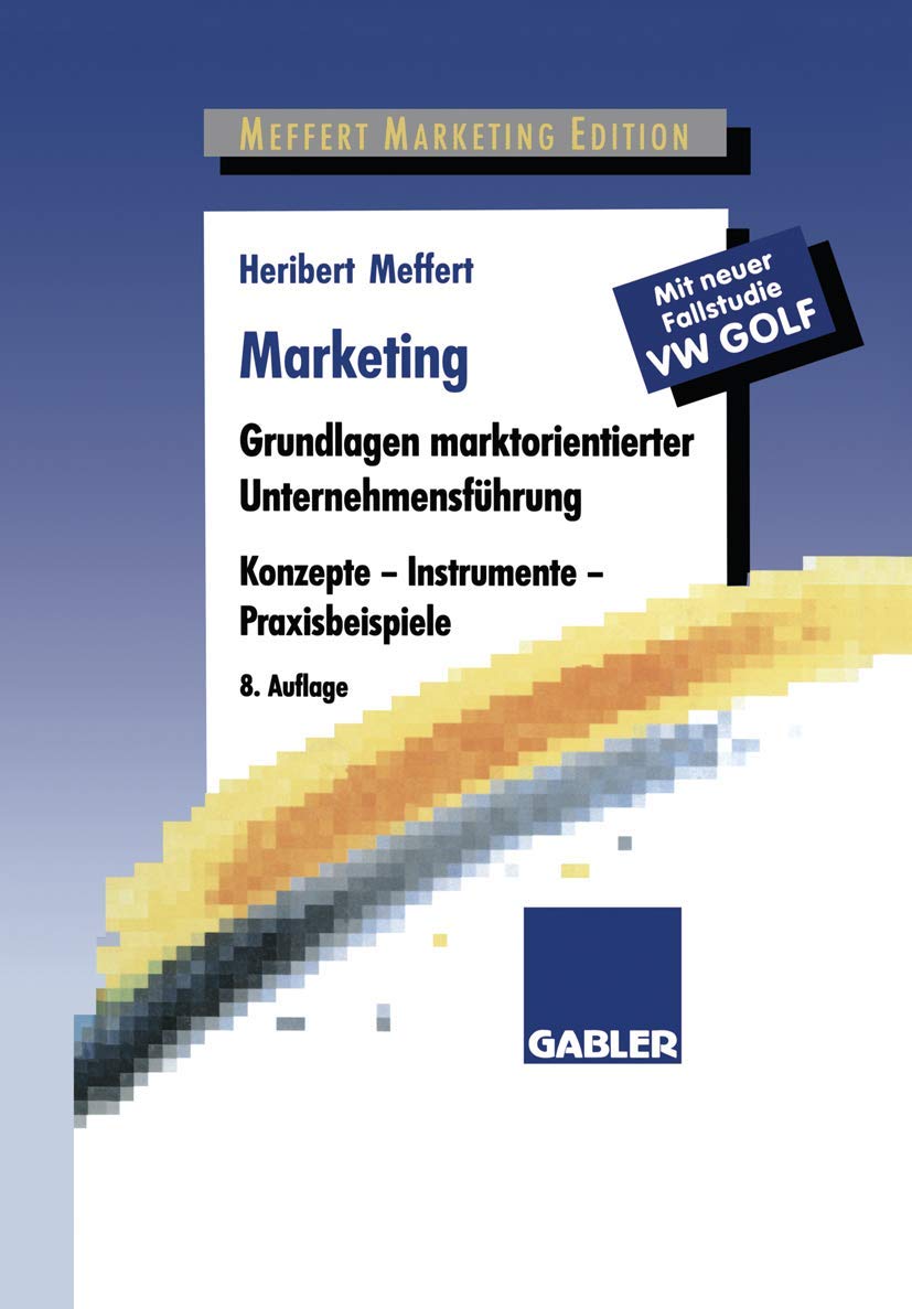 Marketing. Grundlagen marktorientierter Unternehmensführung. Konzepte, Instrumente, Praxisbeispiele. Mit neuer Fallstudie VW Golf Law