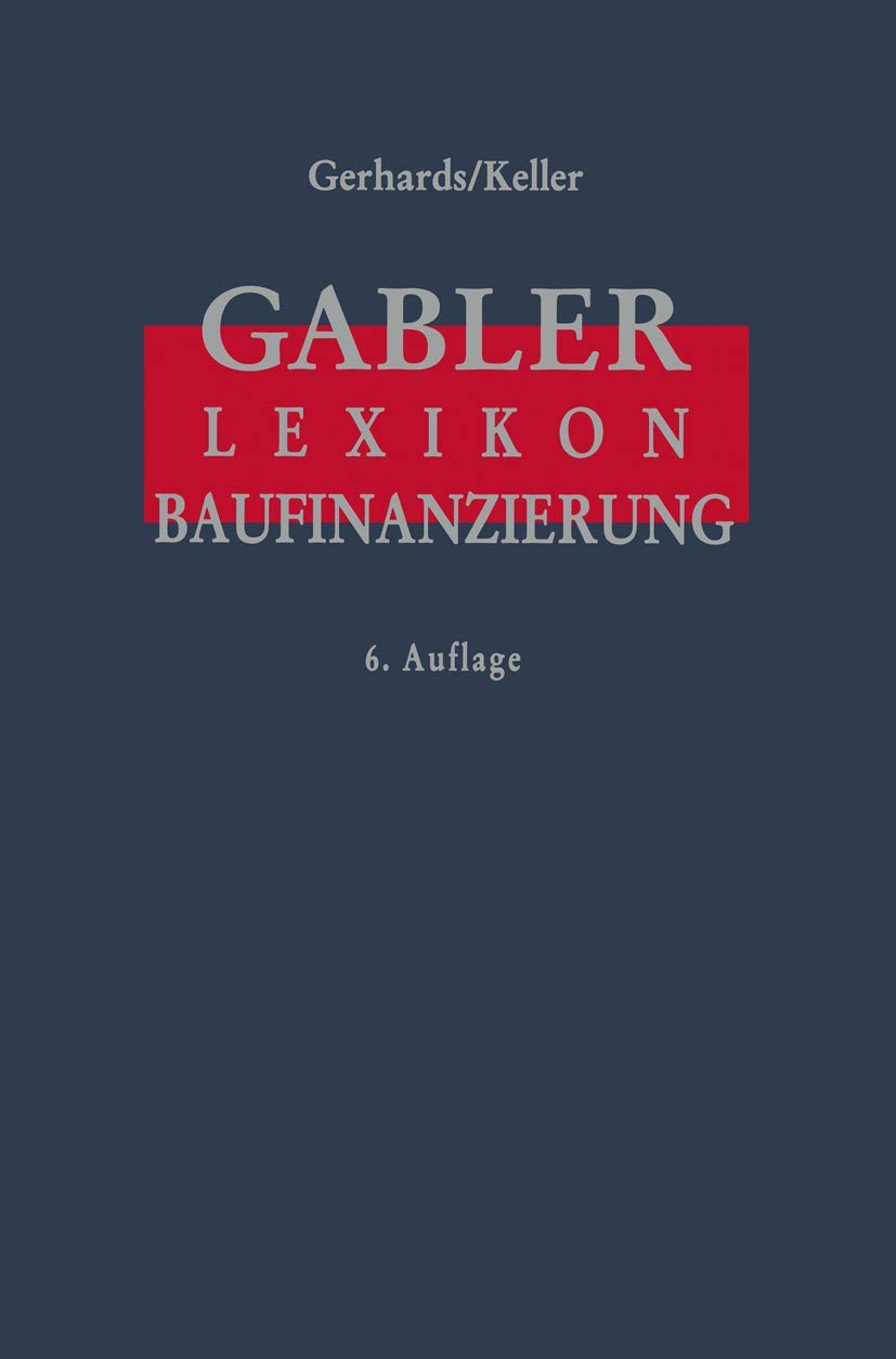 Gabler Lexikon Baufinanzierung: Alles über Bauen, Kaufen, Bewerten, Finanzieren, Mieten, Verpachten, Versichern, Verwalten, Verwerten und Versteigern ... sowie die dazugehörigen Steuerfragen Law