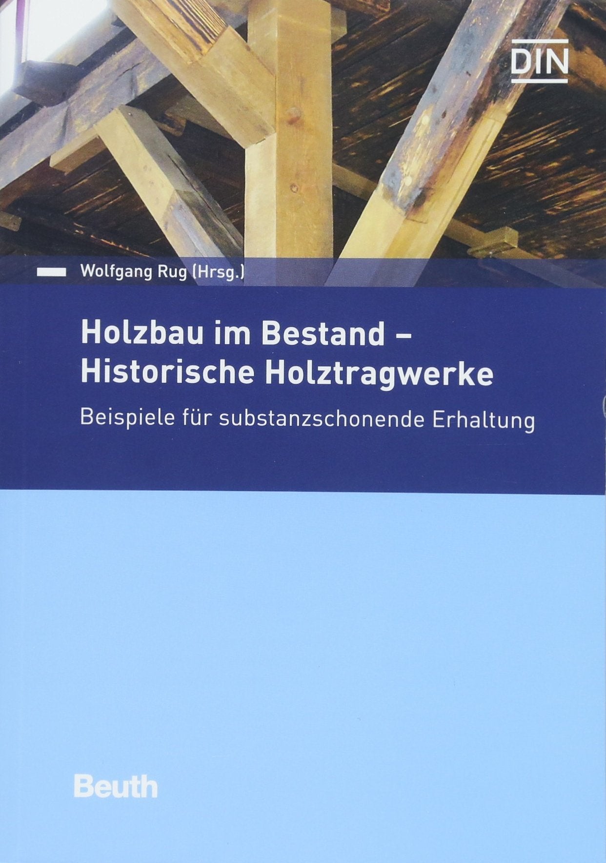 Holzbau im Bestand - Historische Holztragwerke: Beispiele für substanzschonende Erhaltung (Beuth Praxis) Business & Technology