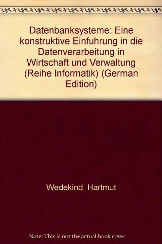 Datenbanksysteme: Eine konstruktive Einführung in die Datenverarbeitung in Wirtschaft und Verwaltung Business & Technology