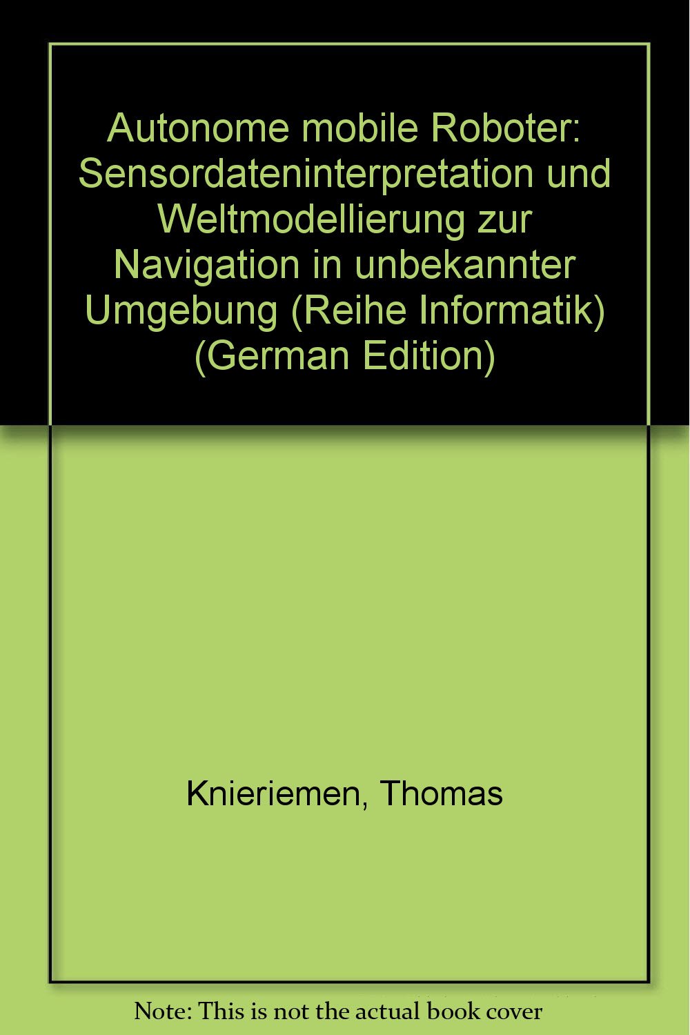 Autonome mobile Roboter: Sensordateninterpretation und Weltmodellierung zur Navigation in unbekannter Umgebung (Informatik) Computer Science