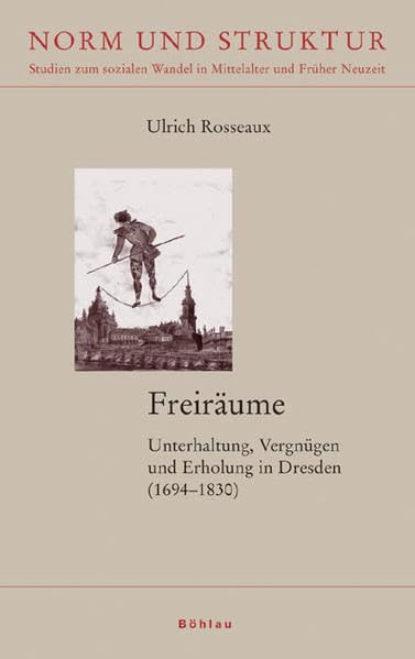 Freiräume: Unterhaltung, Vergnügen und Erholung in Dresden 1694–1830 (Norm und Struktur: Studien zum sozialen Wandel in Mittelalter und Früher Neuzeit) Social Sciences