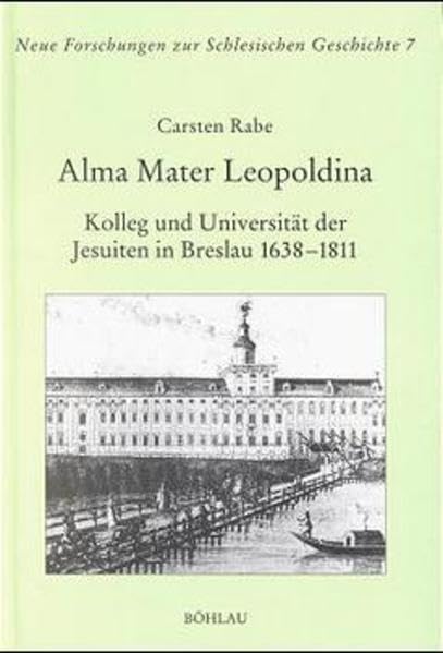 Alma Mater Leopoldina: Kolleg und Universität der Jesuiten in Breslau 1638-1811 (Neue Forschungen zur Schlesischen Geschichte) Politics & History