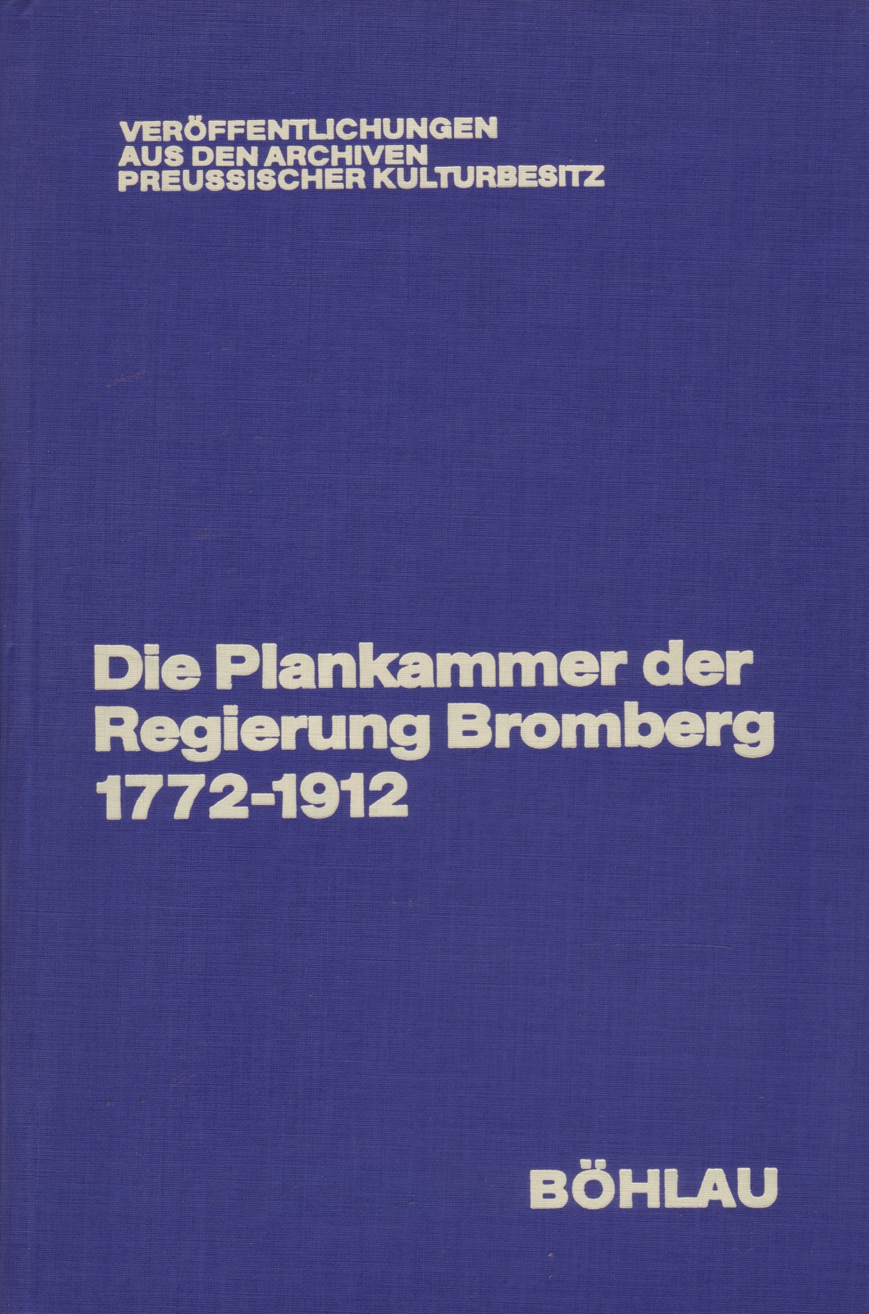 Die Plankammer der Regierung Bromberg. Spezialinventar 1772-1912 (Veröffentlichungen aus den Archiven Preussischer Kulturbesitz) Politics & History