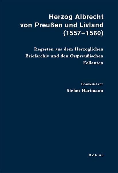 Herzog Albrecht von Preußen und Livland (1557-1560): Regesten aus dem Herzoglichen Briefarchiv und den Ostpreußischen Folianten (Veröffentlichungen aus den Archiven Preussischer Kulturbesitz, Band 60) Natural Sciences