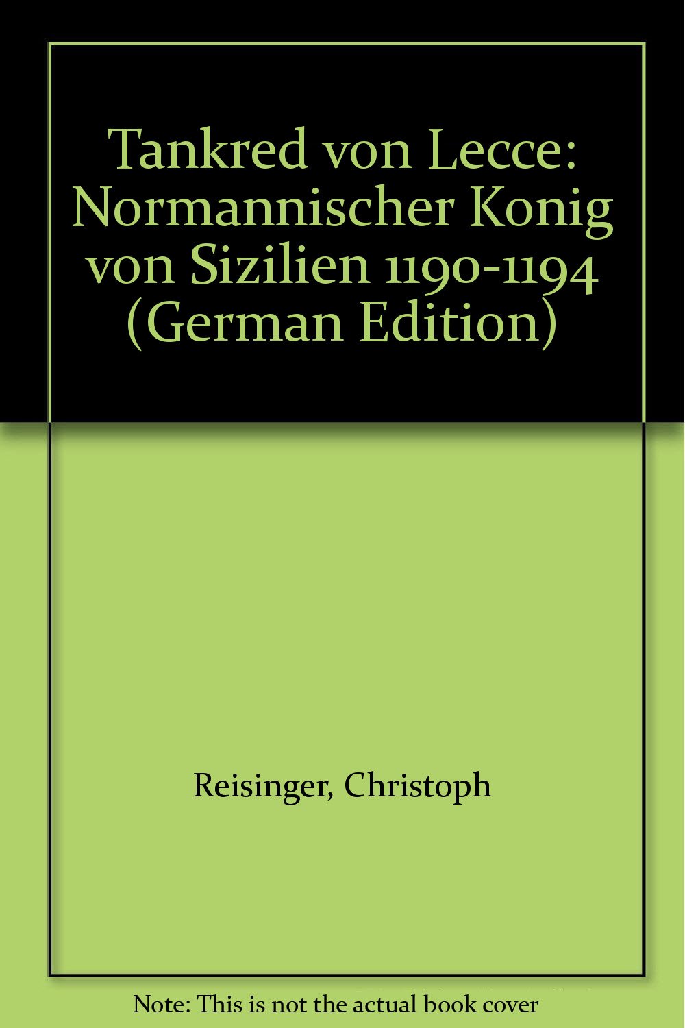 Tankred von Lecce. Normannischer König von Sizilien 1190 - 1194 (Kölner Historische Abhandlungen) Politics & History