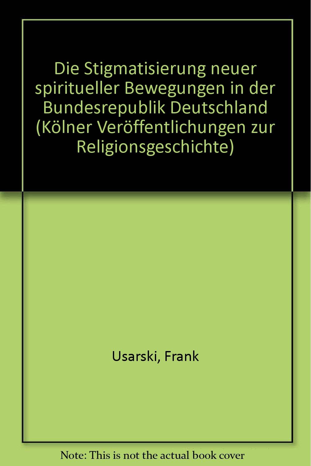 Die Stigmatisierung neuer spiritueller Bewegungen in der Bundesrepublik Deutschland (Kölner Veröffentlichungen zur Religionsgeschichte) Books