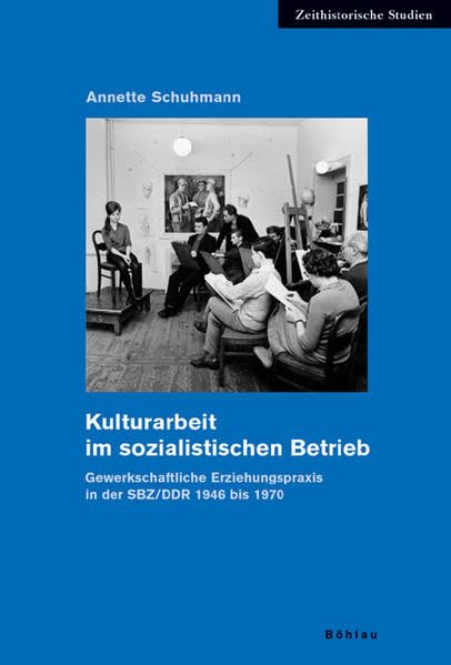 Kulturarbeit im sozialistischen Betrieb. Gewerkschaftliche Erziehungspraxis in der SBZ/DDR 1946 bis 1970 (Zeithistorische Studien, Band 36) Books