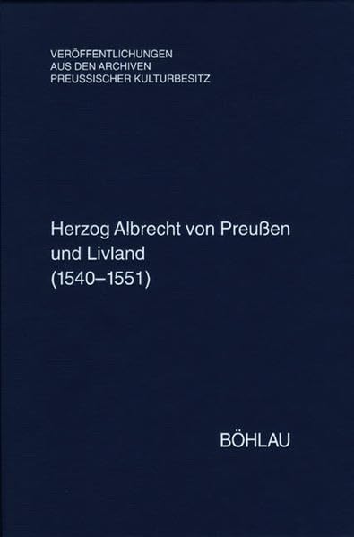 Herzog Albrecht von Preußen und Livland (1540-1551): Regesten aus dem Herzoglichen Briefarchiv und den Ostpreußischen Folianten. Bearbeitet von Stefan ... Archiven Preussischer Kulturbesitz, Band 54) German history