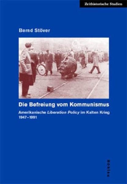 Die Befreiung vom Kommunismus: Amerikanische "Liberation Policy" im Kalten Krieg 1947-1991 (Zeithistorische Studien) Politics & History