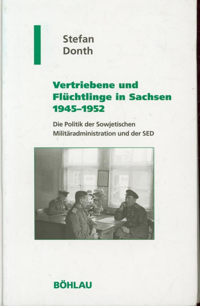 Vertriebene und Flüchtlinge in Sachsen 1945 bis 1952: Die Politik der Sowjetischen Militäradministration und der SED (Geschichte und Politik in Sachsen, Band 15) German history