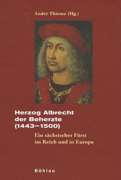 Herzog Albrecht der Beherzte (1443-1500): Ein sächsischer Fürst im Reich und in Europa (Quellen und Materialien zur Geschichte der Wettiner) Politics & History