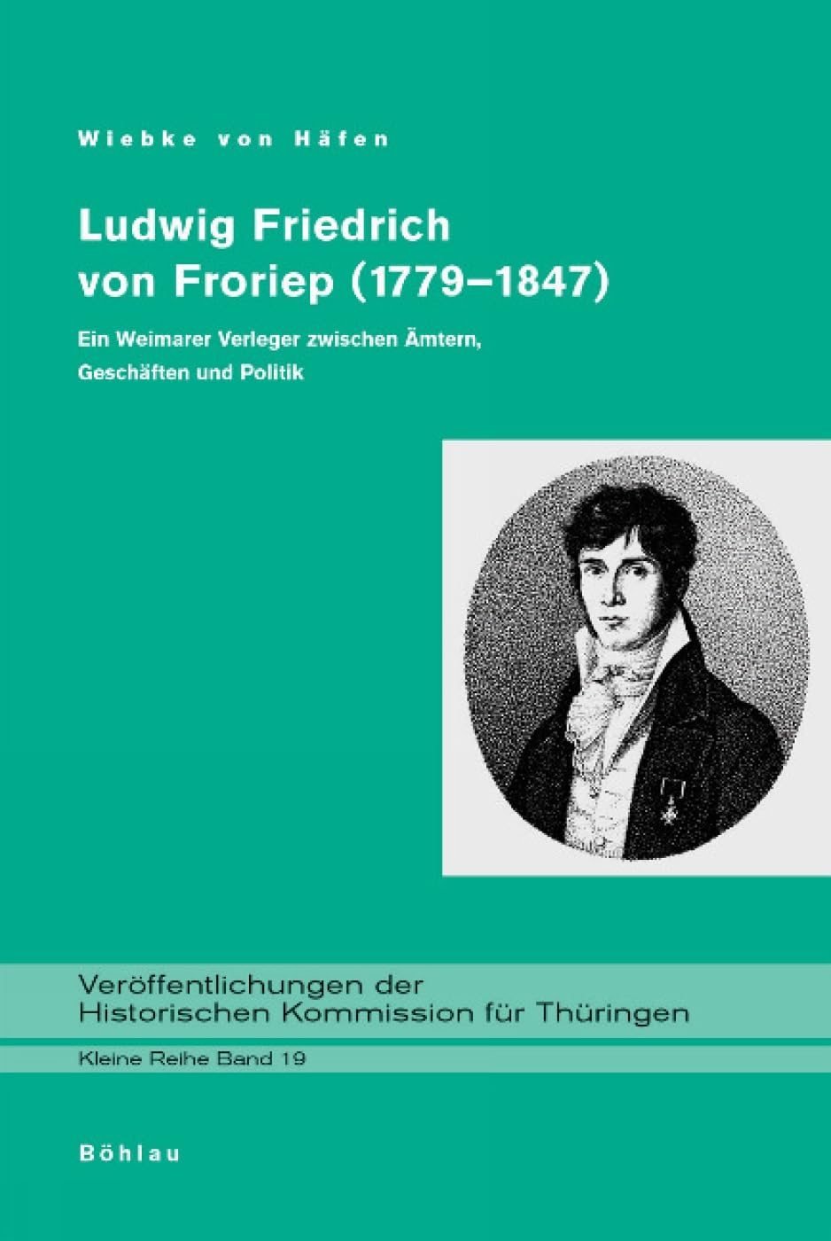 Ludwig Friedrich von Froriep (1779-1847): Ein Weimarer Verleger zwischen Ämtern, Geschäften und Politik (Veröffentlichungen der Historischen Kommission für Thüringen, Kleine Reihe) Science Books