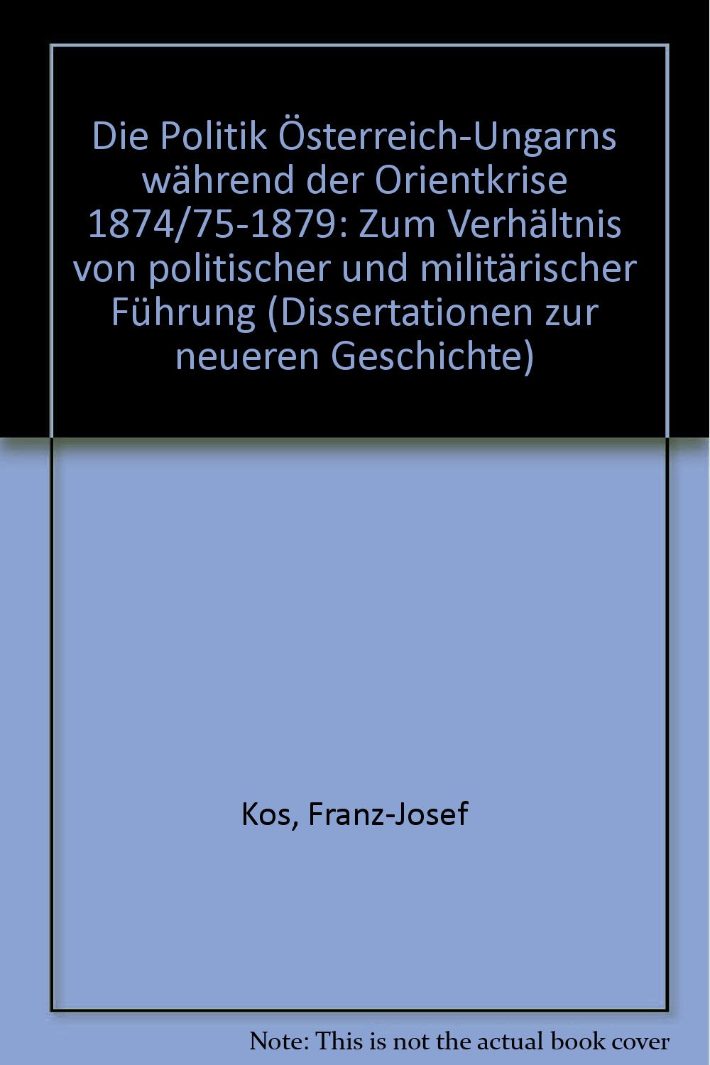 Die Politik Österreich-Ungarns während der Orientkrise 1874/75-1879: Zum Verhältnis von politischer und militärischer Führung (Dissertationen zur neueren Geschichte) Politics & History