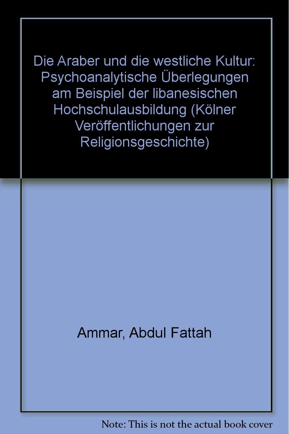 Die Araber und die westliche Kultur: Psychoanalytische Überlegungen am Beispiel der libanesischen Hochschulbildung (Kölner Veröffentlichungen zur Religionsgeschichte) Books