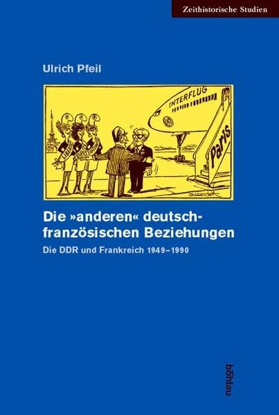 Die »anderen« deutsch-französischen Beziehungen: Die DDR und Frankreich 1949-1990 (Zeithistorische Studien) German history
