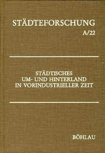 Städtisches Um- und Hinterland in vorindustrieller Zeit (Städteforschung: Veröffentlichungen des Instituts für vergleichende Städtegeschichte in Münster. Reihe A: Darstellungen) Politics & History