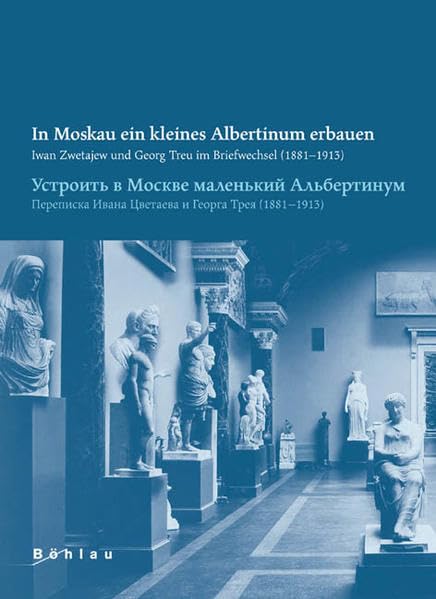 In Moskau ein kleines Albertinum bauen: Iwan Zwetajew und Georg Treu im Briefwechsel (1881-1913) Books