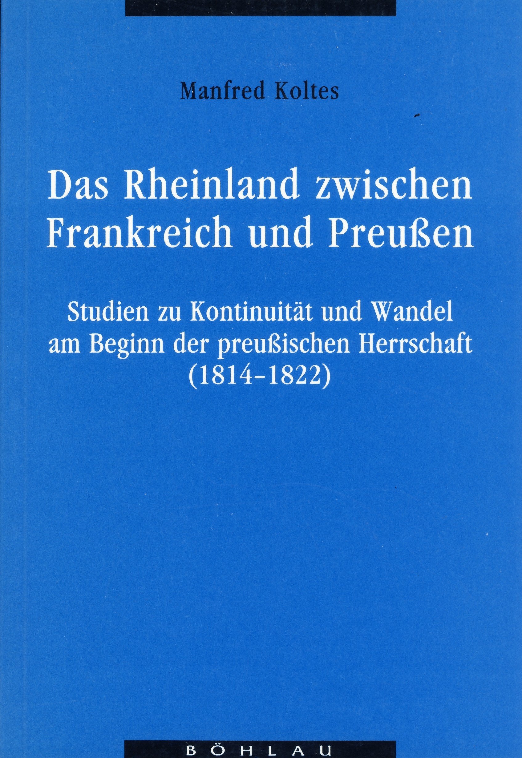 Das Rheinland zwischen Frankreich und Preussen: Studien zu Kontinuität und Wandel am Beginn der preussischen Herrschaft (1814-1822) (Dissertationen zur neueren Geschichte) Books