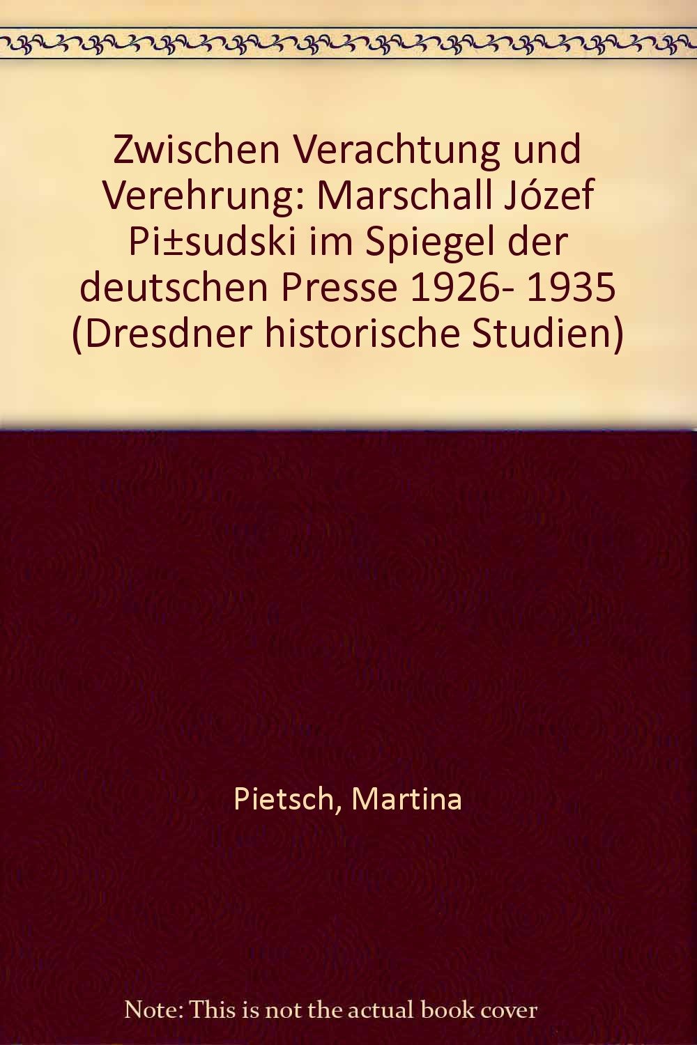 Zwischen Verehrung und Verachtung: Marschall Jósef Pilsudski im Spiegel der deutschen Presse 1926-1935 (Dresdner Historische Studien) Politics & History
