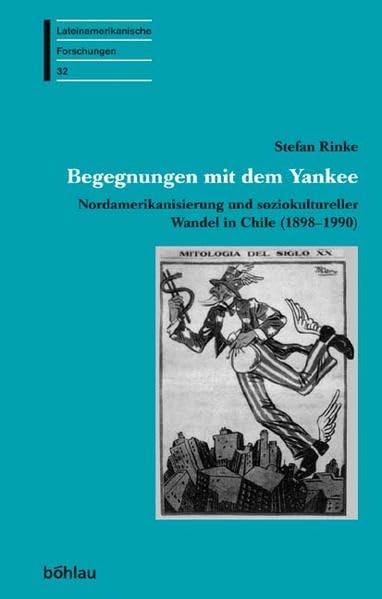 Begegnungen mit dem Yankee: Nordamerikanisierung und soziokultureller Wandel in Chile (1898-1990) (Lateinamerikanische Forschungen: Beihefte zum Jahrbuch für Geschichte Lateinamerikas, Band 32) Film, Art & Culture