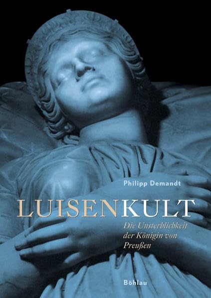 Luisenkult: Die Unsterblichkeit der Königin von Preussen German history